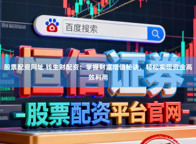 股票配资网址 钱生财配资：掌握财富增值秘诀，轻松实现资金高效利用