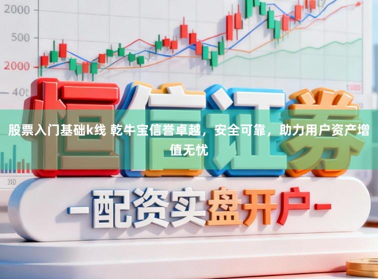 股票入门基础k线 乾牛宝信誉卓越，安全可靠，助力用户资产增值无忧