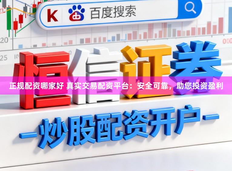 正规配资哪家好 真实交易配资平台：安全可靠，助您投资盈利