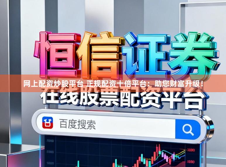 网上配资炒股平台 正规配资十倍平台：助您财富升级！