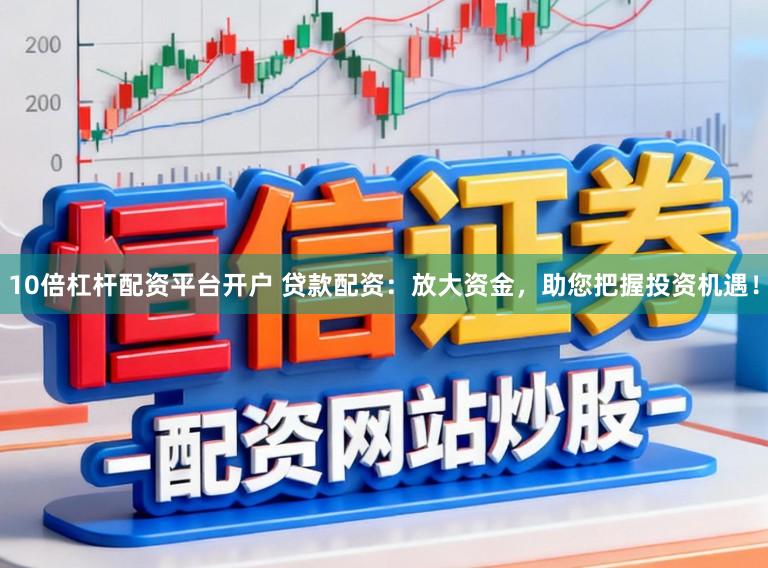 10倍杠杆配资平台开户 贷款配资：放大资金，助您把握投资机遇！