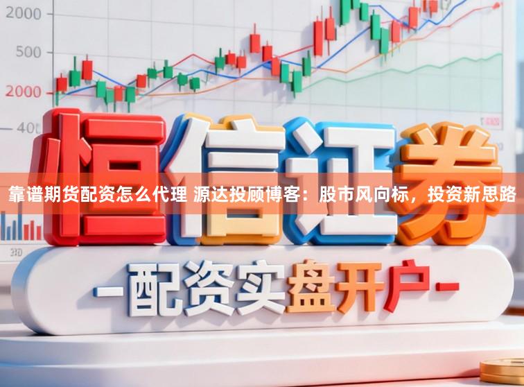 靠谱期货配资怎么代理 源达投顾博客：股市风向标，投资新思路