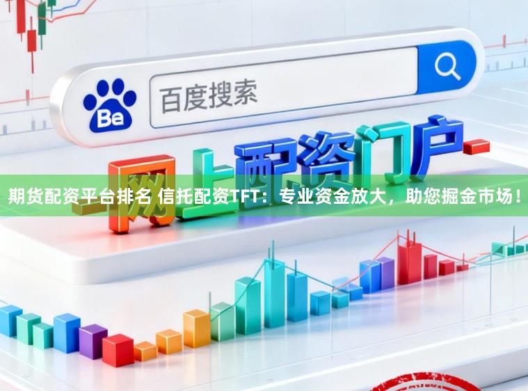 期货配资平台排名 信托配资TFT：专业资金放大，助您掘金市场！