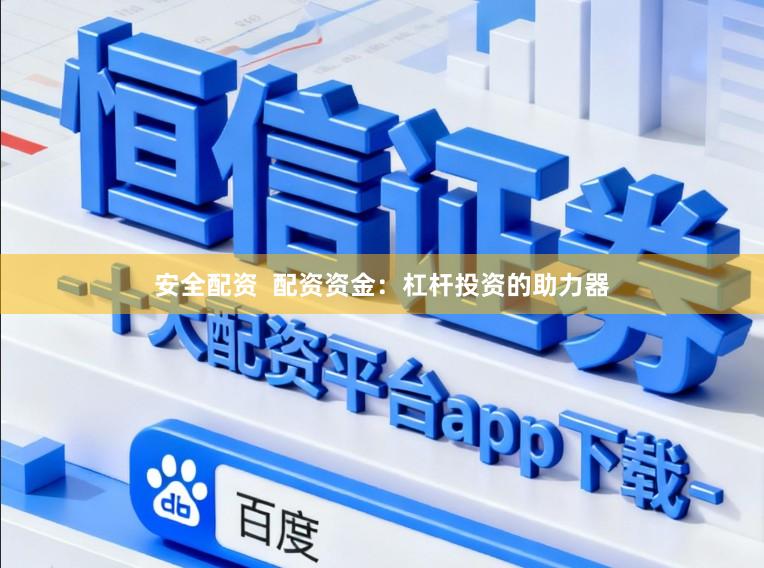 安全配资  配资资金：杠杆投资的助力器