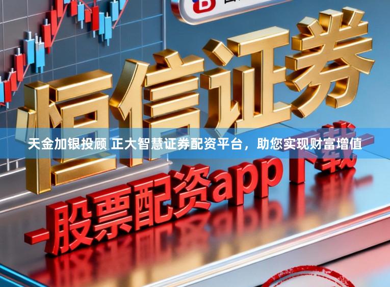 天金加银投顾 正大智慧证券配资平台，助您实现财富增值
