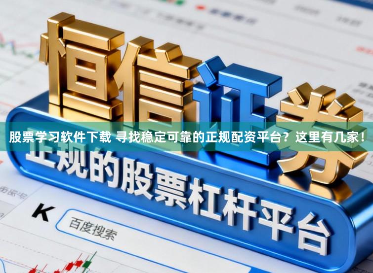 股票学习软件下载 寻找稳定可靠的正规配资平台？这里有几家！