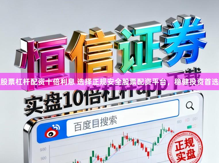 股票杠杆配资十倍利息 选择正规安全股票配资平台,稳健投资首选