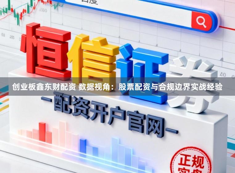 创业板鑫东财配资 数据视角：股票配资与合规边界实战经验