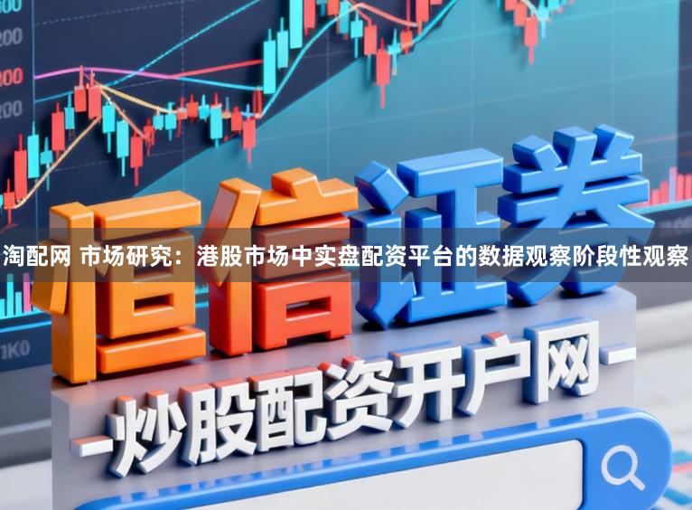 淘配网 市场研究：港股市场中实盘配资平台的数据观察阶段性观察