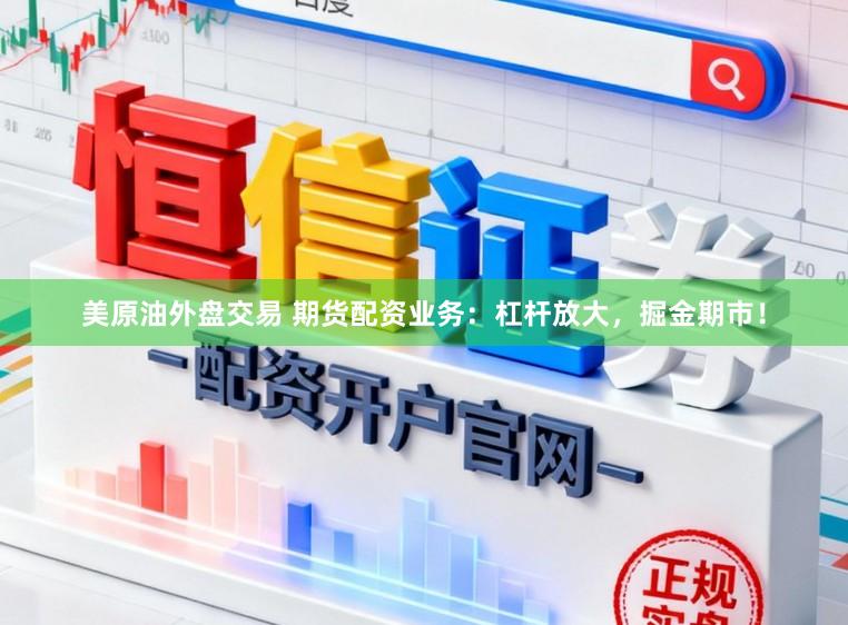 美原油外盘交易 期货配资业务：杠杆放大，掘金期市！