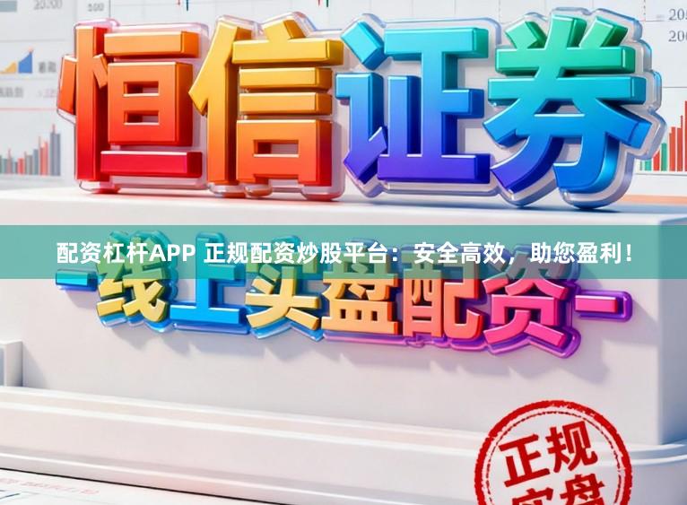 配资杠杆APP 正规配资炒股平台：安全高效，助您盈利！
