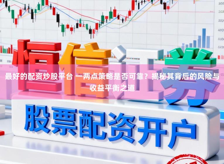 最好的配资炒股平台 一两点策略是否可靠?揭秘其背后的风险与收益平衡之道