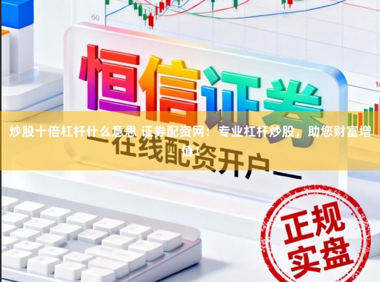 炒股十倍杠杆什么意思 证券配资网:专业杠杆炒股,助您财富增值!