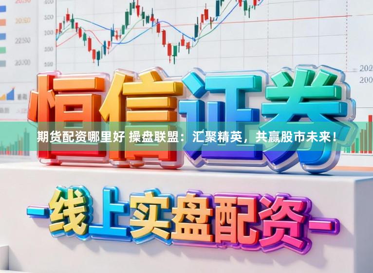 期货配资哪里好 操盘联盟：汇聚精英，共赢股市未来！