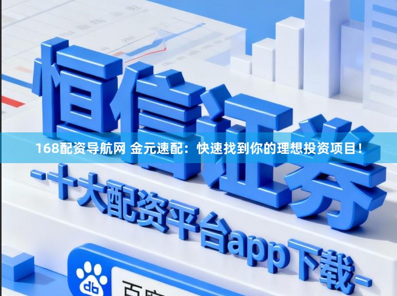 168配资导航网 金元速配：快速找到你的理想投资项目！
