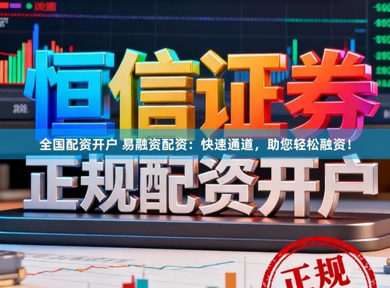 全国配资开户 易融资配资：快速通道，助您轻松融资！