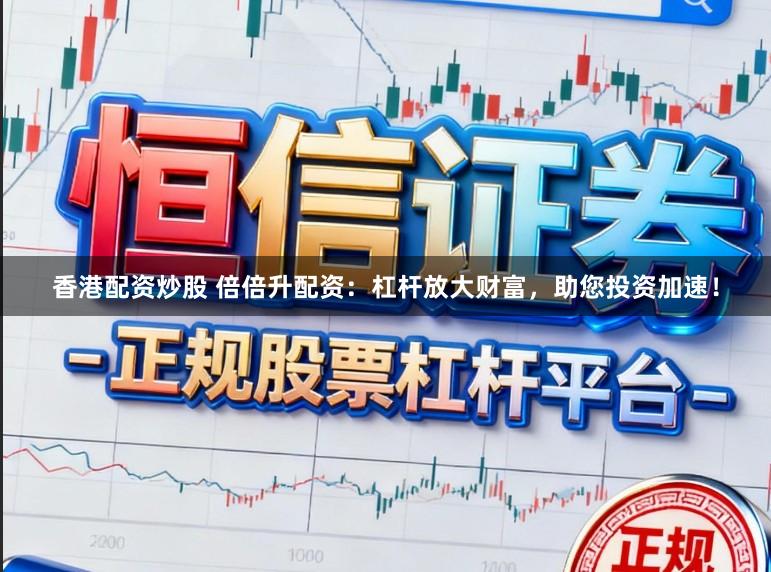 香港配资炒股 倍倍升配资：杠杆放大财富，助您投资加速！