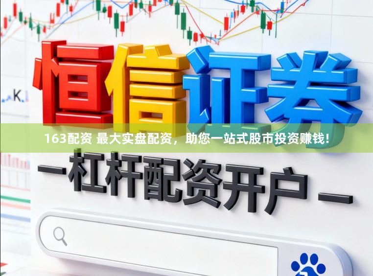 163配资 最大实盘配资，助您一站式股市投资赚钱!