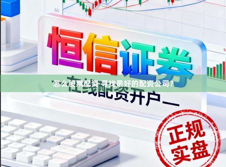怎么股票配资 寻找最好的配资公司？