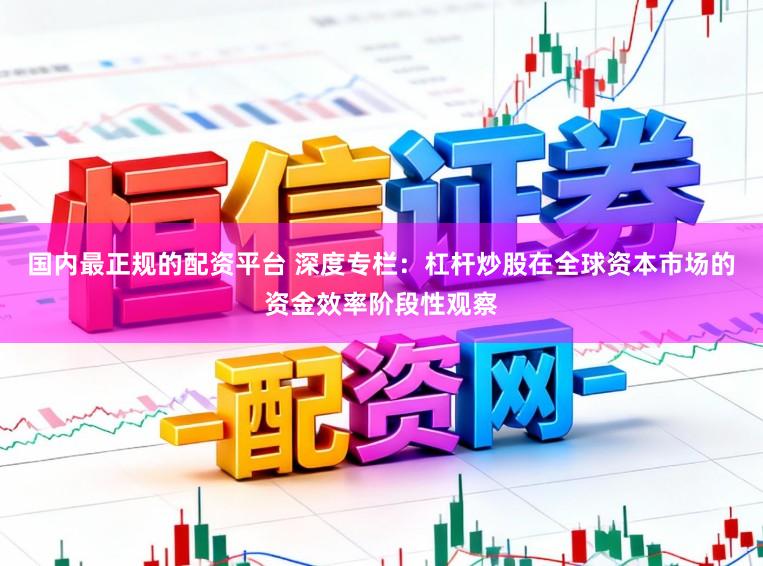 国内最正规的配资平台 深度专栏：杠杆炒股在全球资本市场的资金效率阶段性观察