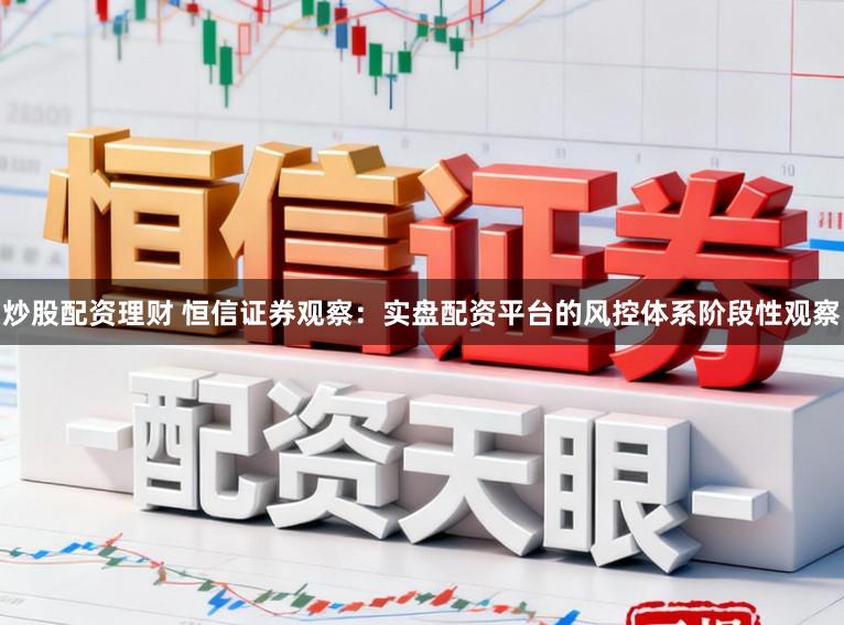 炒股配资理财 恒信证券观察：实盘配资平台的风控体系阶段性观察