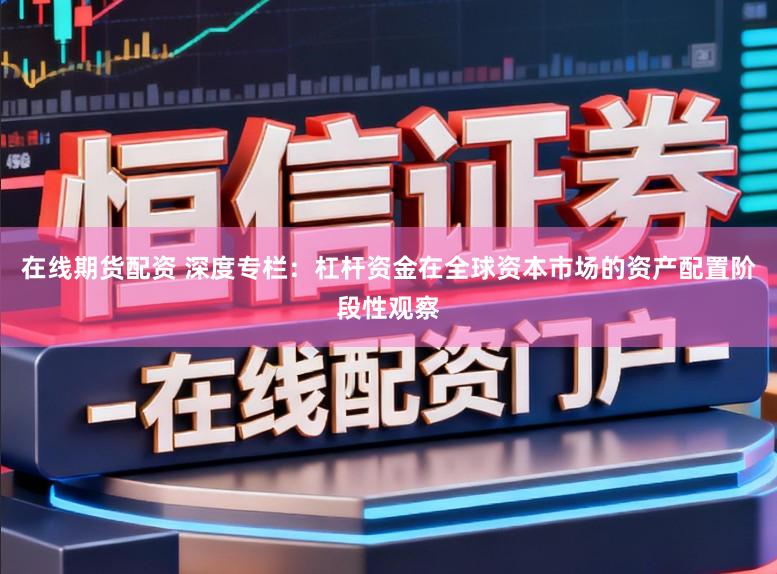 在线期货配资 深度专栏：杠杆资金在全球资本市场的资产配置阶段性观察