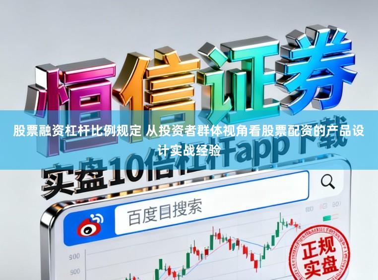股票融资杠杆比例规定 从投资者群体视角看股票配资的产品设计实战经验