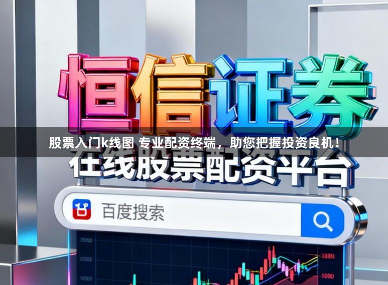 股票入门k线图 专业配资终端，助您把握投资良机！