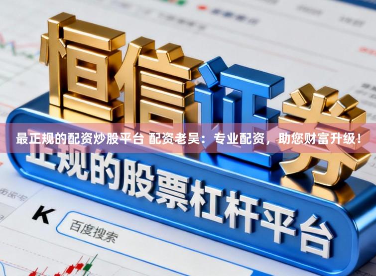 最正规的配资炒股平台 配资老吴：专业配资，助您财富升级！