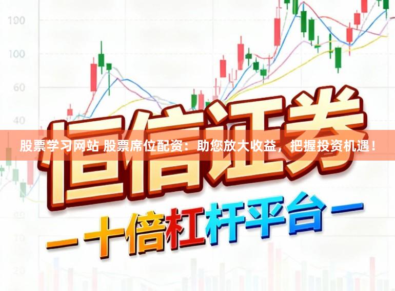 股票学习网站 股票席位配资：助您放大收益，把握投资机遇！