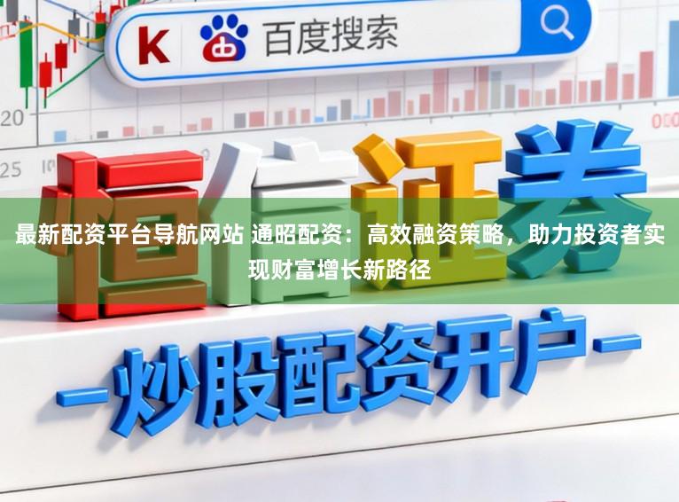 最新配资平台导航网站 通昭配资：高效融资策略，助力投资者实现财富增长新路径