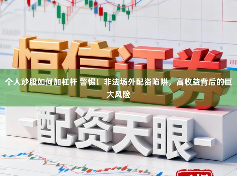 个人炒股如何加杠杆 警惕！非法场外配资陷阱，高收益背后的巨大风险