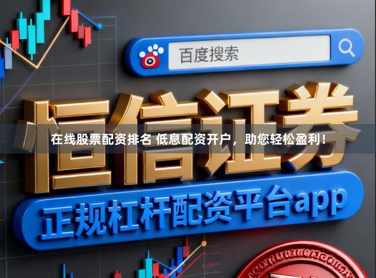 在线股票配资排名 低息配资开户，助您轻松盈利！