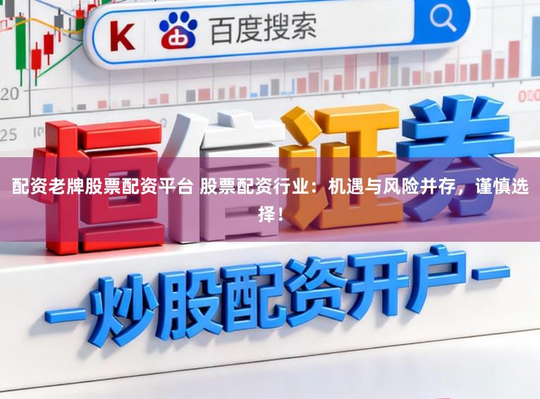配资老牌股票配资平台 股票配资行业：机遇与风险并存，谨慎选择！