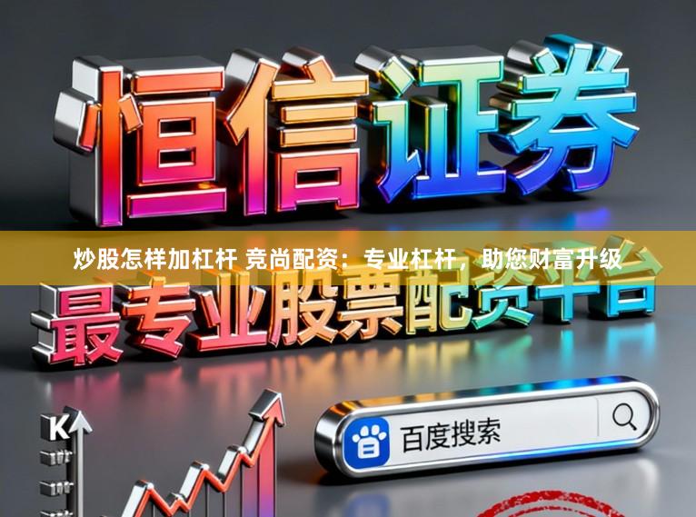 炒股怎样加杠杆 竞尚配资：专业杠杆，助您财富升级
