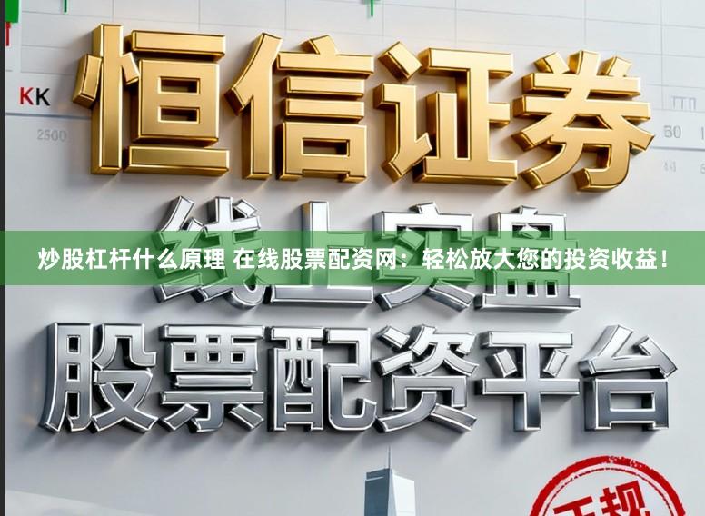 炒股杠杆什么原理 在线股票配资网：轻松放大您的投资收益！