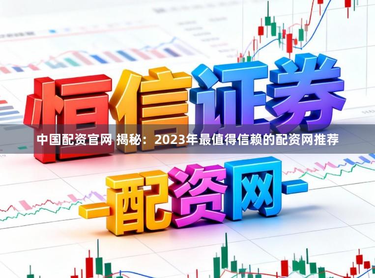 中国配资官网 揭秘:2023年最值得信赖的配资网推荐