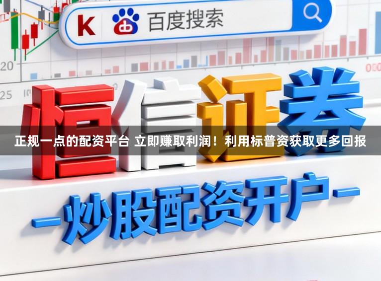 正规一点的配资平台 立即赚取利润！利用标普资获取更多回报