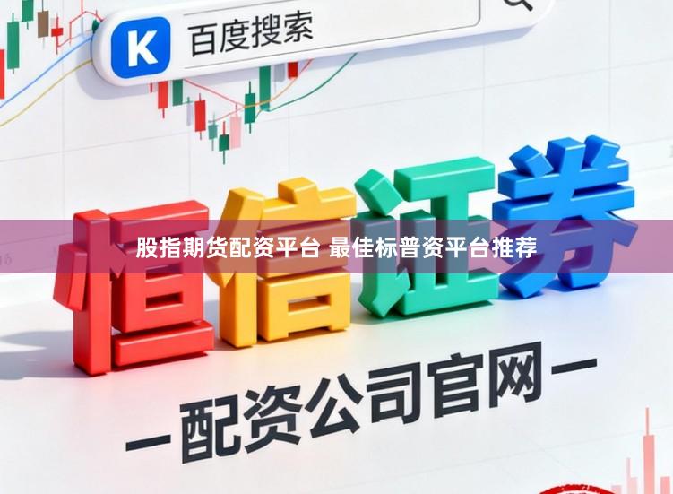 股指期货配资平台 最佳标普资平台推荐