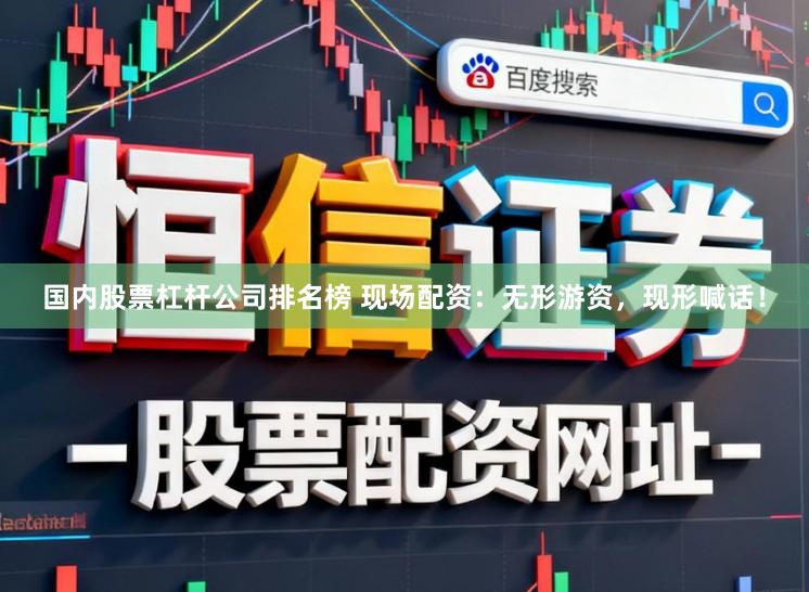 国内股票杠杆公司排名榜 现场配资:无形游资,现形喊话!