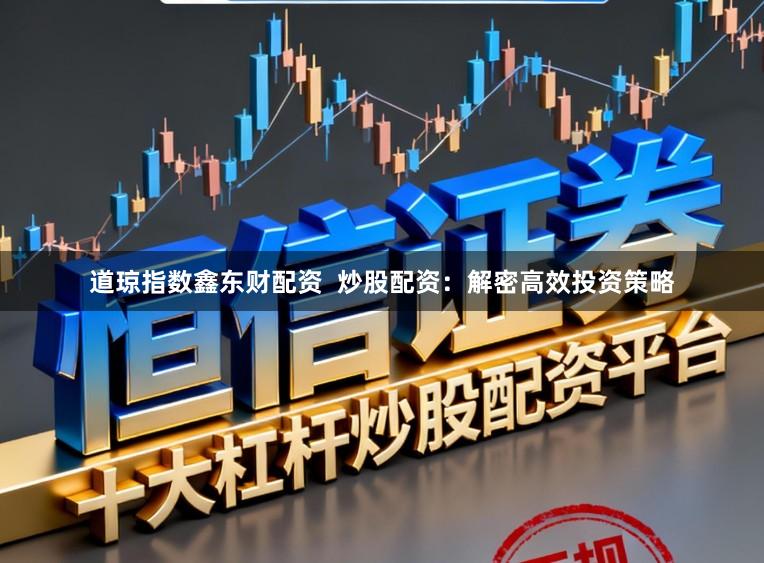 道琼指数鑫东财配资  炒股配资：解密高效投资策略