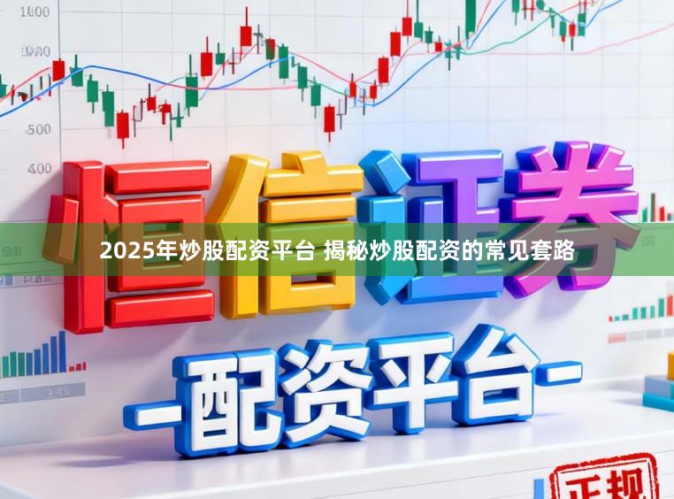2025年炒股配资平台 揭秘炒股配资的常见套路