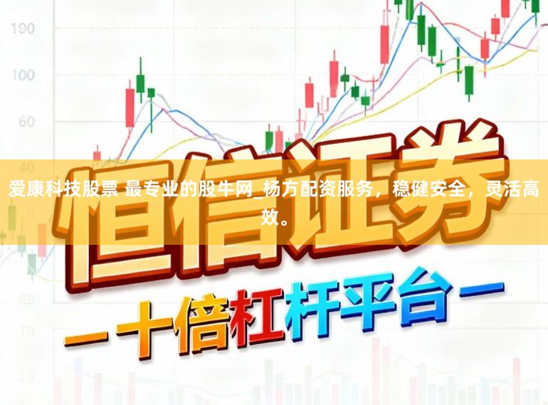 爱康科技股票 最专业的股牛网_杨方配资服务，稳健安全，灵活高效。