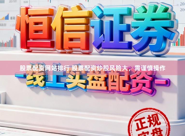 股票配资网站排行 股票配资炒股风险大，需谨慎操作