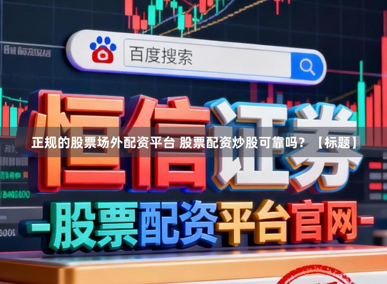 正规的股票场外配资平台 股票配资炒股可靠吗？【标题】