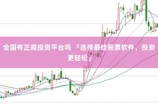 全国有正规投资平台吗 「选择最佳股票软件，投资更轻松」