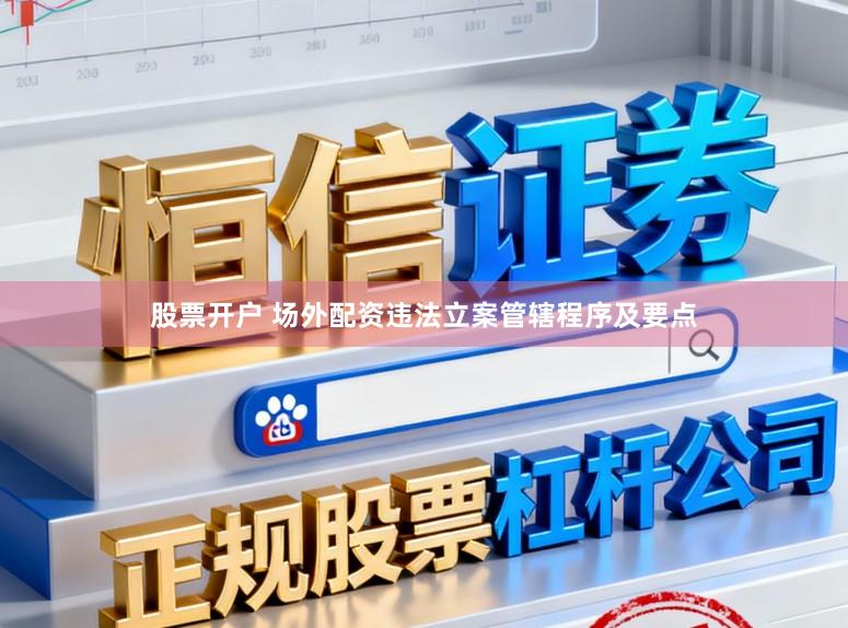 股票开户 场外配资违法立案管辖程序及要点