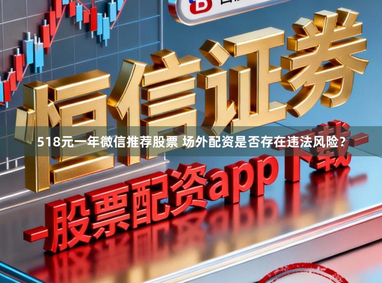 518元一年微信推荐股票 场外配资是否存在违法风险？