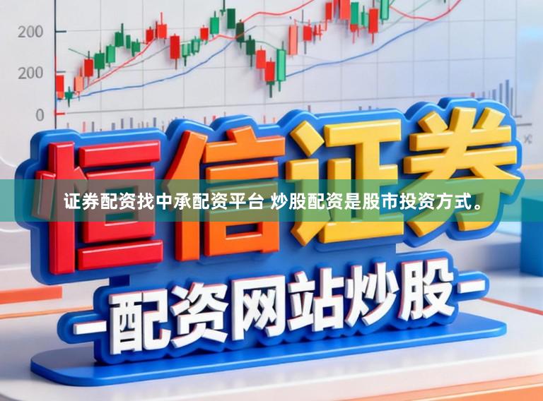 证券配资找中承配资平台 炒股配资是股市投资方式。