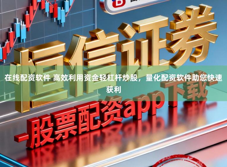 在线配资软件 高效利用资金轻杠杆炒股，量化配资软件助您快速获利